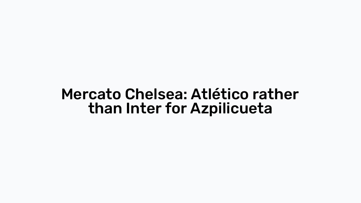 Mercato Chelsea Atlético rather than Inter for Azpilicueta